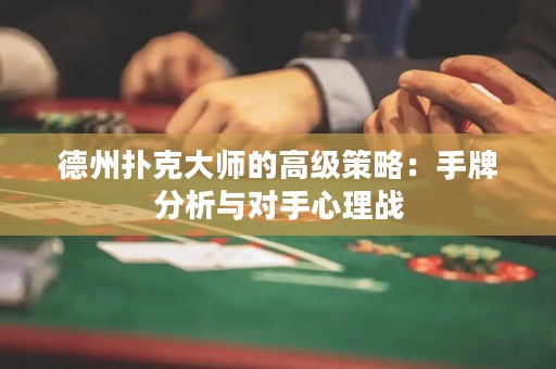 德州扑克大师的高级策略：手牌分析与对手心理战